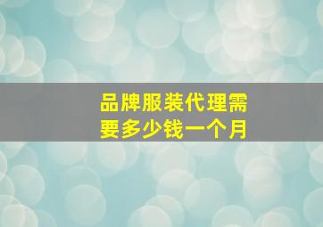 品牌服装代理需要多少钱一个月