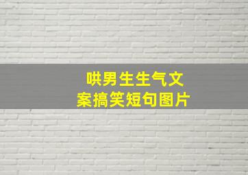 哄男生生气文案搞笑短句图片