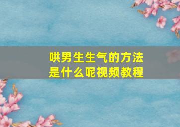 哄男生生气的方法是什么呢视频教程