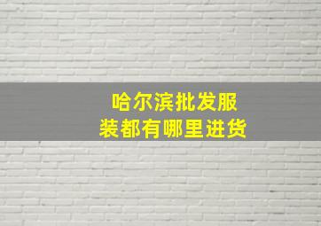 哈尔滨批发服装都有哪里进货