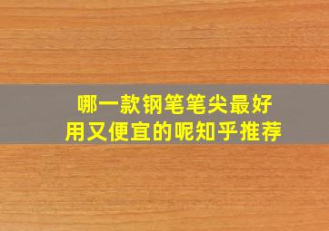 哪一款钢笔笔尖最好用又便宜的呢知乎推荐