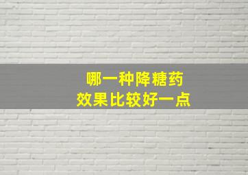 哪一种降糖药效果比较好一点