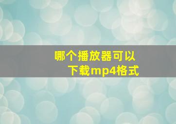 哪个播放器可以下载mp4格式