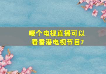 哪个电视直播可以看香港电视节目?