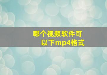 哪个视频软件可以下mp4格式