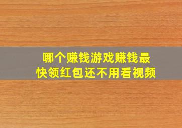 哪个赚钱游戏赚钱最快领红包还不用看视频