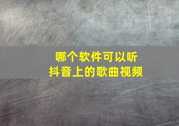 哪个软件可以听抖音上的歌曲视频