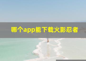 哪个app能下载火影忍者