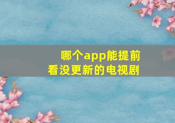 哪个app能提前看没更新的电视剧