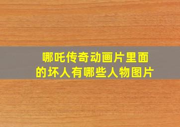 哪吒传奇动画片里面的坏人有哪些人物图片