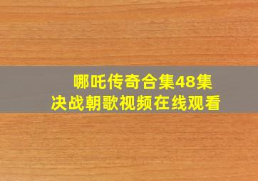 哪吒传奇合集48集决战朝歌视频在线观看