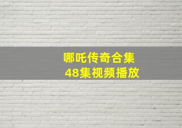 哪吒传奇合集48集视频播放