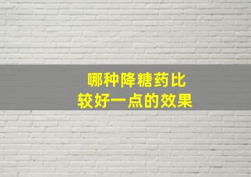 哪种降糖药比较好一点的效果