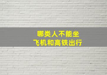 哪类人不能坐飞机和高铁出行