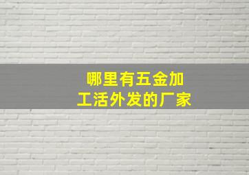 哪里有五金加工活外发的厂家