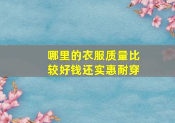 哪里的衣服质量比较好钱还实惠耐穿