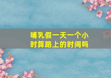 哺乳假一天一个小时算路上的时间吗