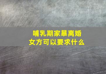 哺乳期家暴离婚女方可以要求什么