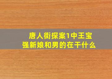 唐人街探案1中王宝强新娘和男的在干什么