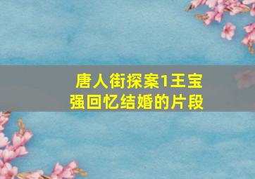 唐人街探案1王宝强回忆结婚的片段