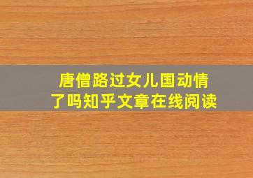 唐僧路过女儿国动情了吗知乎文章在线阅读