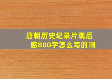 唐朝历史纪录片观后感800字怎么写的啊