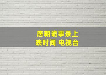 唐朝诡事录上映时间 电视台