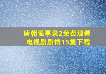 唐朝诡事录2免费观看电视剧剧情15集下载