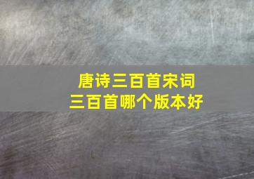 唐诗三百首宋词三百首哪个版本好