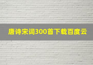 唐诗宋词300首下载百度云