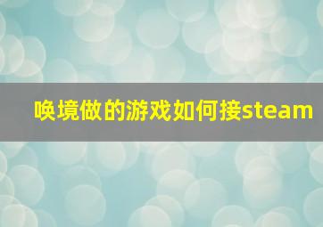 唤境做的游戏如何接steam