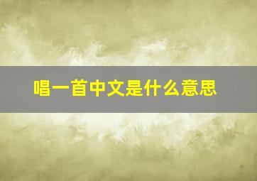 唱一首中文是什么意思