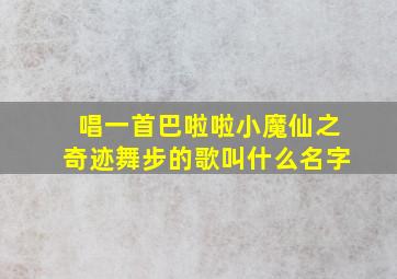 唱一首巴啦啦小魔仙之奇迹舞步的歌叫什么名字