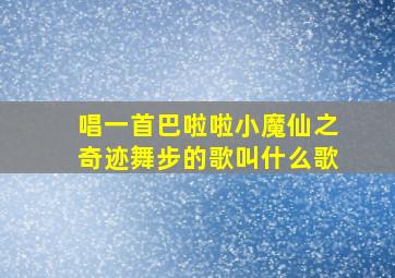 唱一首巴啦啦小魔仙之奇迹舞步的歌叫什么歌