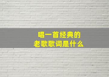 唱一首经典的老歌歌词是什么