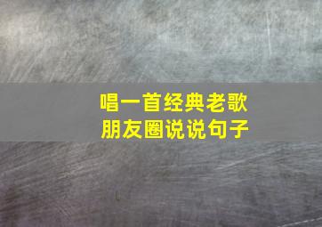 唱一首经典老歌 朋友圈说说句子