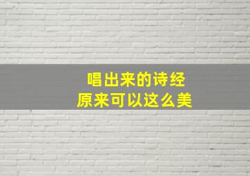 唱出来的诗经原来可以这么美