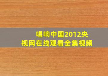 唱响中国2012央视网在线观看全集视频