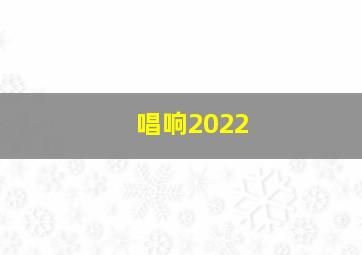 唱响2022