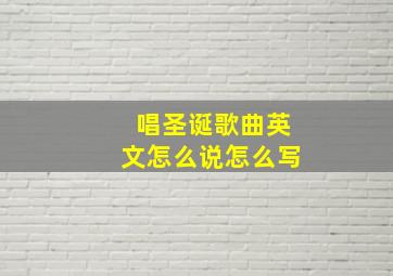 唱圣诞歌曲英文怎么说怎么写