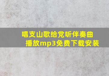 唱支山歌给党听伴奏曲播放mp3免费下载安装