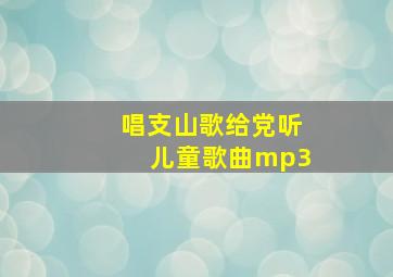 唱支山歌给党听儿童歌曲mp3