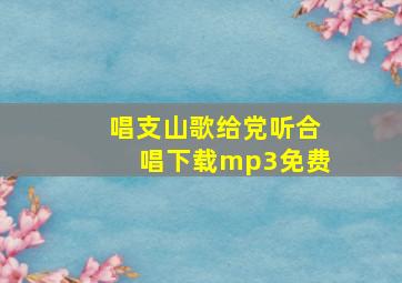 唱支山歌给党听合唱下载mp3免费