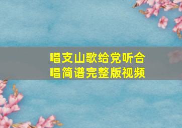 唱支山歌给党听合唱简谱完整版视频