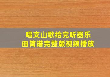 唱支山歌给党听器乐曲简谱完整版视频播放