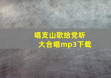 唱支山歌给党听大合唱mp3下载