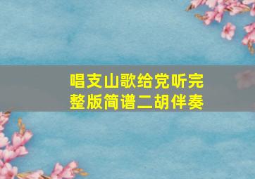 唱支山歌给党听完整版简谱二胡伴奏