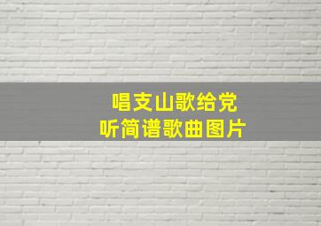 唱支山歌给党听简谱歌曲图片