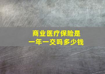 商业医疗保险是一年一交吗多少钱