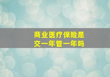 商业医疗保险是交一年管一年吗